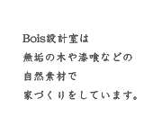 Bois設計室は無垢の木や漆喰などの自然素材で家づくりをしています。